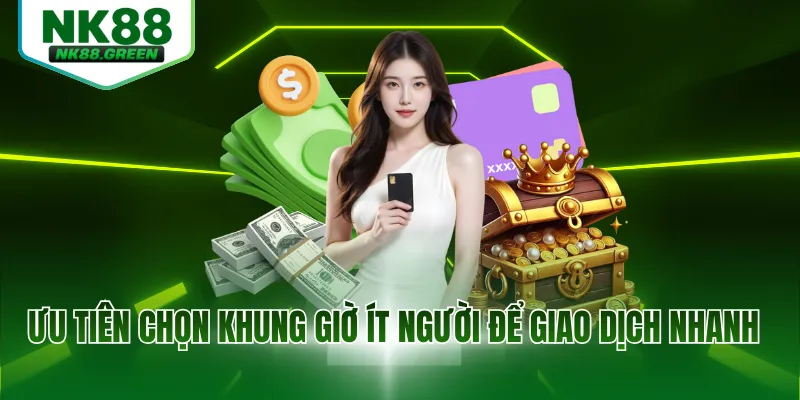 Ưu tiên chọn khung giờ ít người để giao dịch nhanh